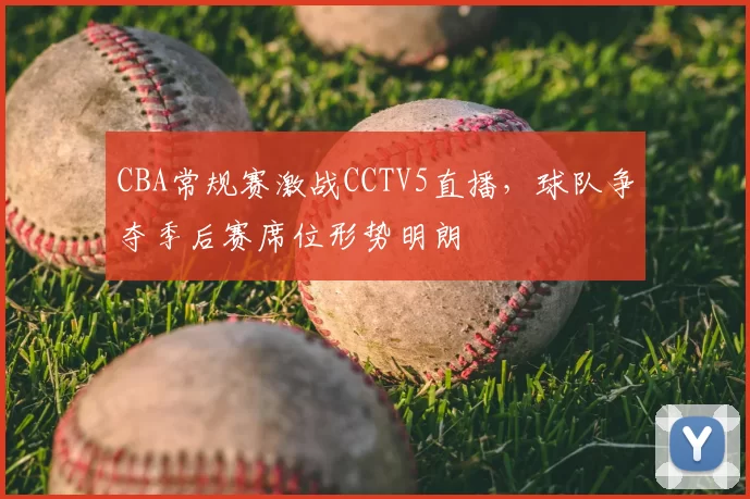 CBA常规赛激战CCTV5直播，球队争夺季后赛席位形势明朗
