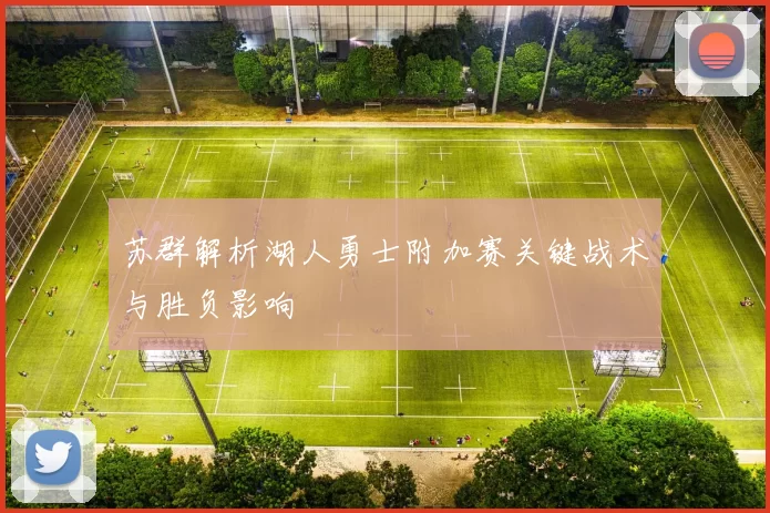 苏群解析湖人勇士附加赛关键战术与胜负影响