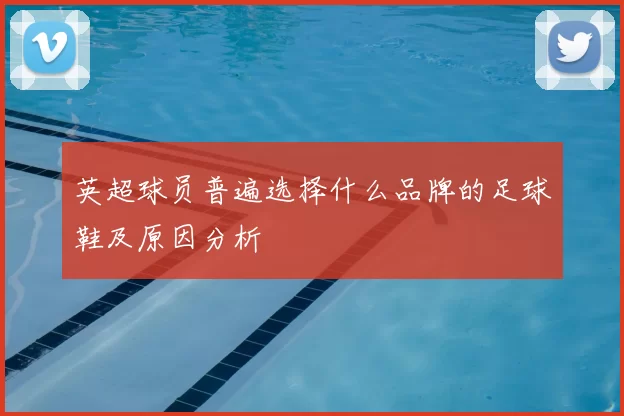 英超球员普遍选择什么品牌的足球鞋及原因分析