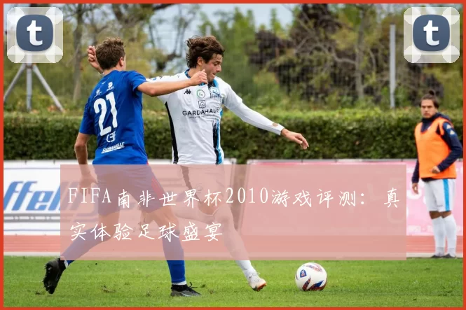 FIFA南非世界杯2010游戏评测:真实体验足球盛宴