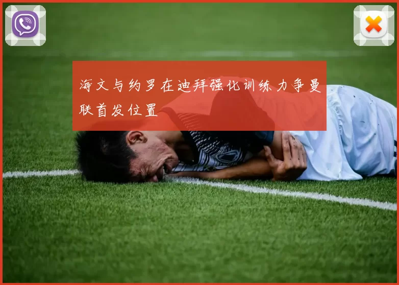 海文与约罗在迪拜强化训练力争曼联首发位置