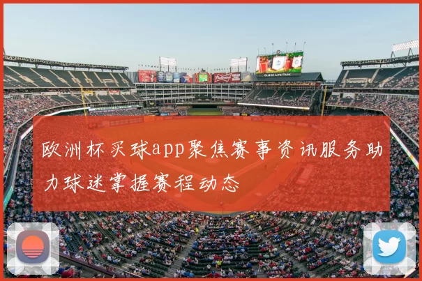 欧洲杯买球app聚焦赛事资讯服务助力球迷掌握赛程动态