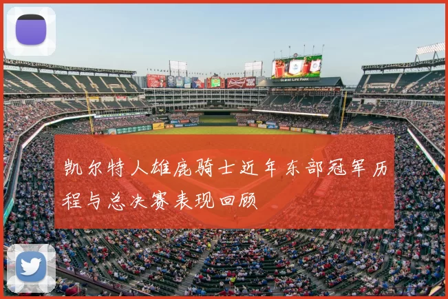 凯尔特人雄鹿骑士近年东部冠军历程与总决赛表现回顾