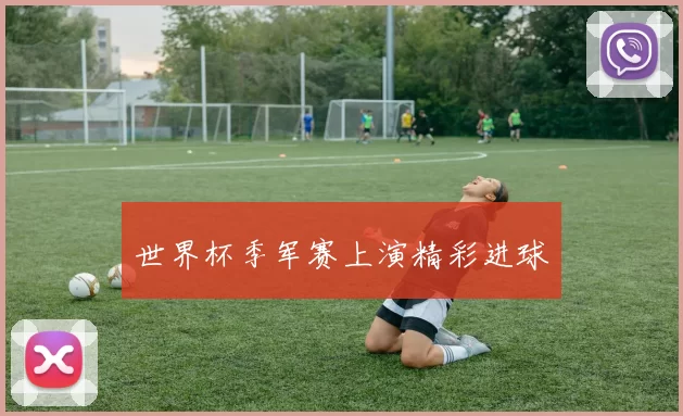 世界杯季军赛上演精彩进球