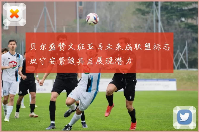 贝尔盛赞文班亚马未来成联盟标志坎宁安紧随其后展现潜力