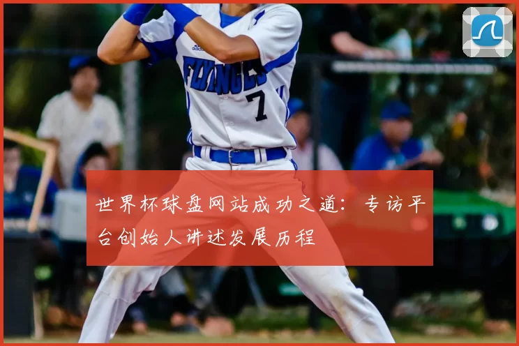世界杯球盘网站成功之道:专访平台创始人讲述发展历程