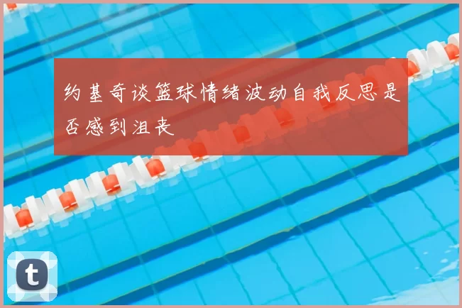 约基奇谈篮球情绪波动自我反思是否感到沮丧