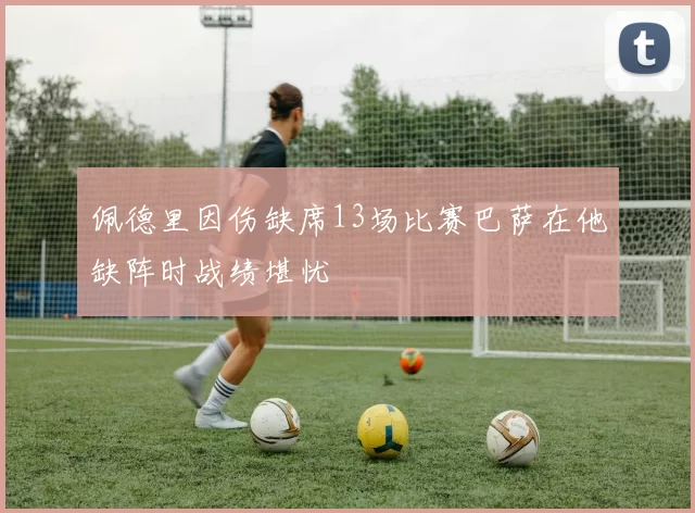 佩德里因伤缺席13场比赛巴萨在他缺阵时战绩堪忧