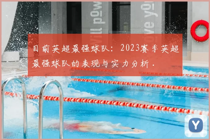 目前英超最强球队:2023赛季英超最强球队的表现与实力分析 .