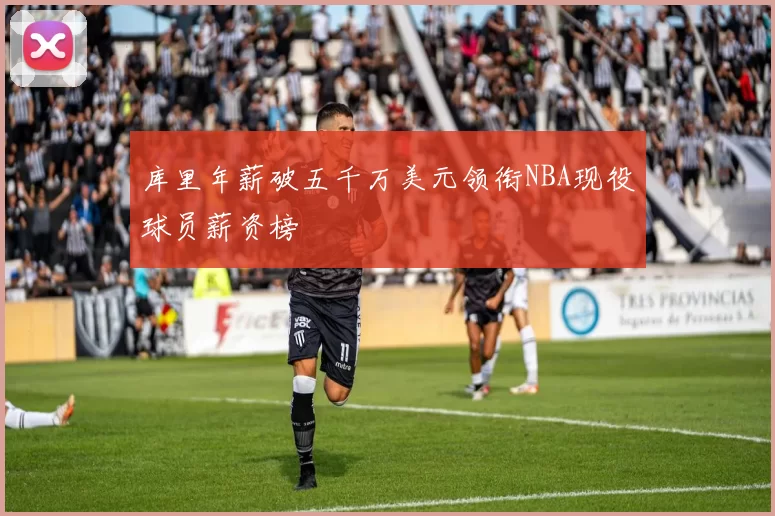 库里年薪破五千万美元领衔NBA现役球员薪资榜