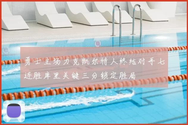 勇士主场力克凯尔特人终结对手七连胜库里关键三分锁定胜局