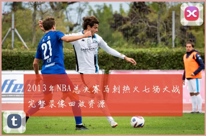 2013年NBA总决赛马刺热火七场大战完整录像回放资源