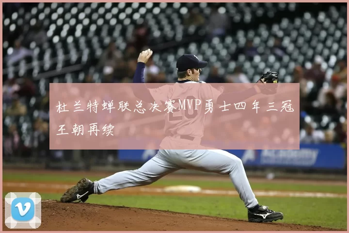 杜兰特蝉联总决赛MVP勇士四年三冠王朝再续