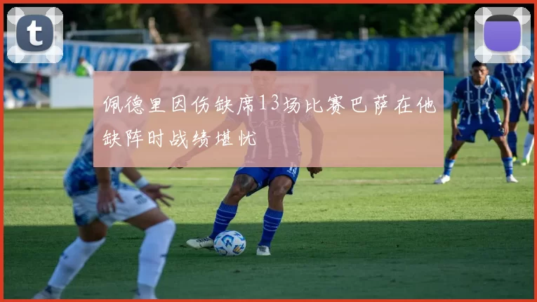 佩德里因伤缺席13场比赛巴萨在他缺阵时战绩堪忧