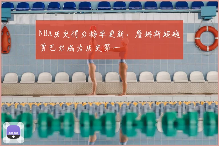 NBA历史得分榜单更新，詹姆斯超越贾巴尔成为历史第一