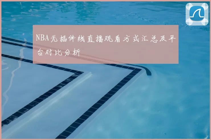 NBA无插件线直播观看方式汇总及平台对比分析