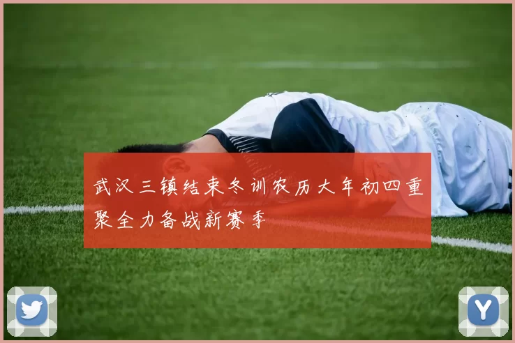 武汉三镇结束冬训农历大年初四重聚全力备战新赛季