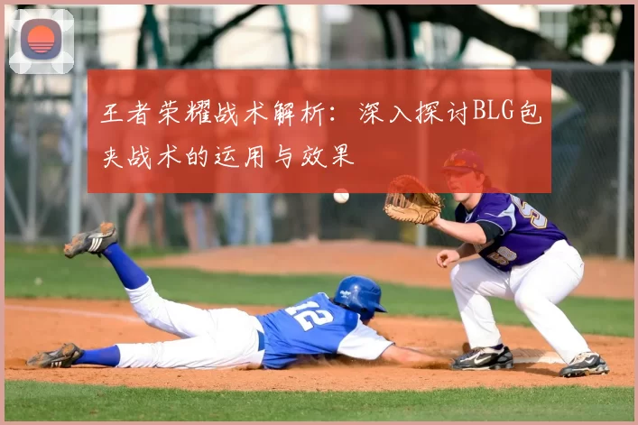 王者荣耀战术解析：深入探讨BLG包夹战术的运用与效果