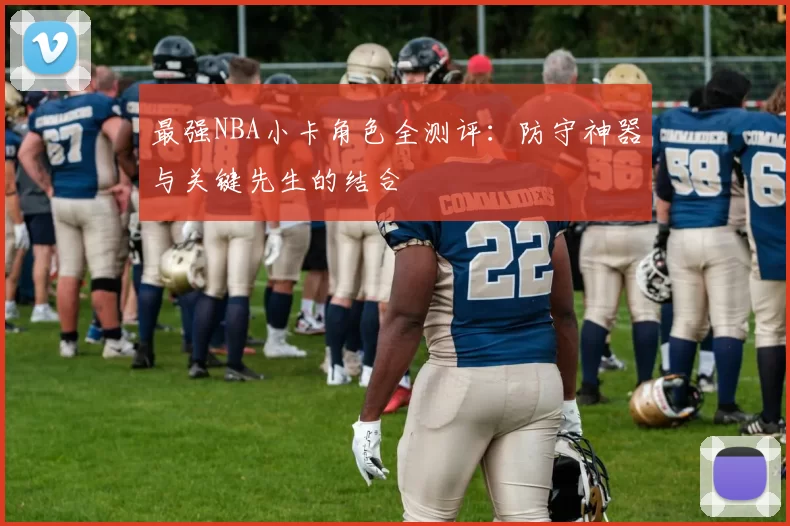 最强NBA小卡角色全测评：防守神器与关键先生的结合