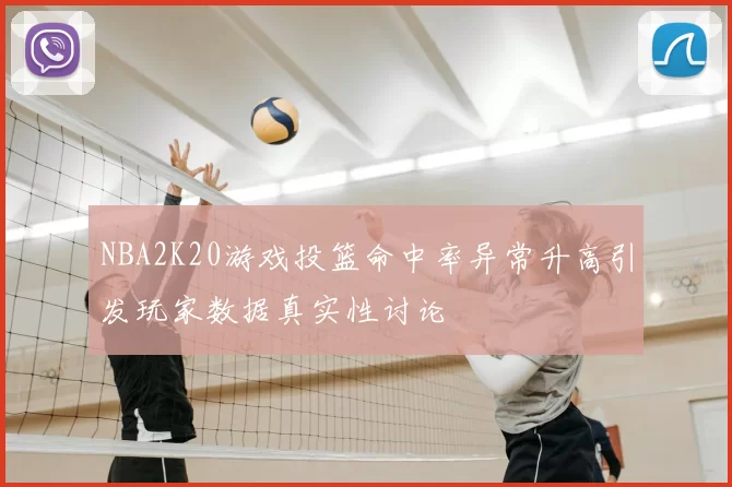 NBA2K20游戏投篮命中率异常升高引发玩家数据真实性讨论
