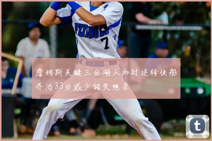 詹姆斯关键三分湖人加时逆转快船乔治33分威少错失绝杀
