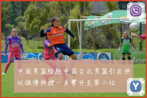 中国男篮险胜中国台北男篮引发热议微博热搜一度攀升至第二位