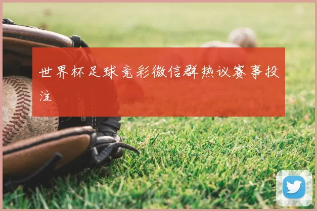 世界杯足球竞彩微信群热议赛事投注
