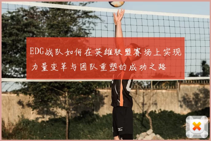 EDG战队如何在英雄联盟赛场上实现力量变革与团队重塑的成功之路