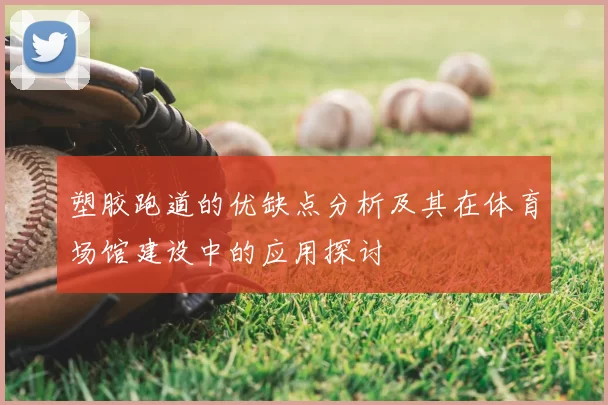塑胶跑道的优缺点分析及其在体育场馆建设中的应用探讨